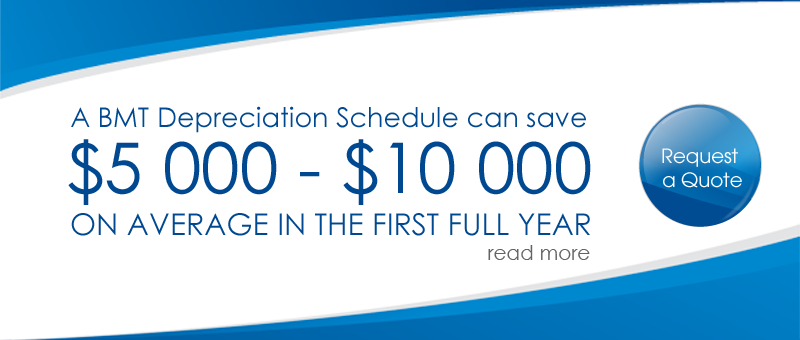 A BMT Depreciation Schedule can save $5 000 - $10 000 ON AVERAGE IN THE FIRST YEAR